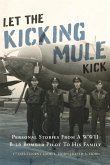 Let the Kicking Mule Kick: Personal Stories from a WWII B-26 Bomber Pilot to His Family