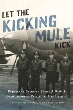 Let the Kicking Mule Kick: Personal Stories from a WWII B-26 Bomber Pilot to His Family - Horn, Keith A.; Horn, Ladd L.