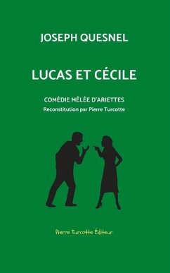 Lucas et Cécile, comédie mêlée d'arriettes: Reconstitution archéologique par Pierre Turcotte - Turcotte, Pierre; Quesnel, Joseph