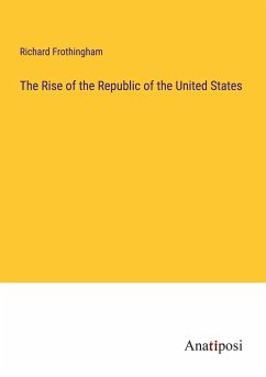 The Rise of the Republic of the United States - Frothingham, Richard