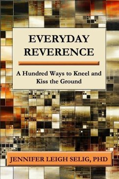 Everyday Reverence: A Hundred Ways to Kneel and Kiss the Ground - Selig, Jennifer Leigh