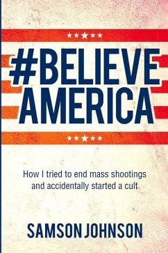 Believe America: How I tried to end mass shootings and accidentally started a cult - Johnson, Samson