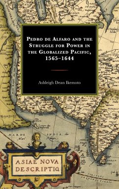 Pedro de Alfaro and the Struggle for Power in the Globalized Pacific, 1565-1644 - Dean Ikemoto, Ashleigh