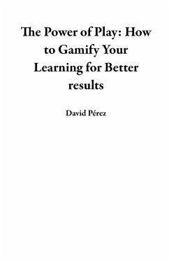 The Power of Play: How to Gamify Your Learning for Better results (eBook, ePUB) - Pérez, David