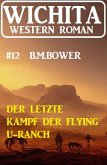 Der letzte Kampf der Flying U-Ranch: Wichita Western Roman 12 (eBook, ePUB)