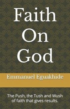 Faith On God: The Push, the Tush and Wush of faith that gives results. - Eguakhide, Emmanuel Alaba