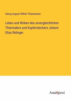 Leben und Wirken des unvergleichlichen Thiermalers und Kupferstechers Johann Elias Ridinger - Thienemann, Georg August Wilhel