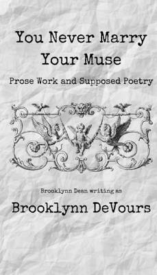 You Never Marry Your Muse: Prose Work and Supposed Poetry - Devours, Brooklynn