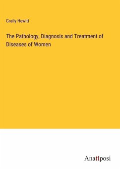 The Pathology, Diagnosis and Treatment of Diseases of Women - Hewitt, Graily