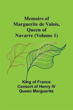 Memoirs of Marguerite de Valois, Queen of Navarre (Volume 1) - of France consort of Henry IV Queen M. . .