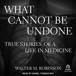 What Cannot Be Undone: True Stories of a Life in Medicine - Robinson, Walter M.