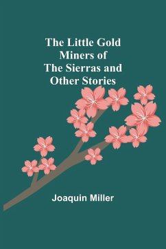 The Little Gold Miners of the Sierras and Other Stories - Miller, Joaquin
