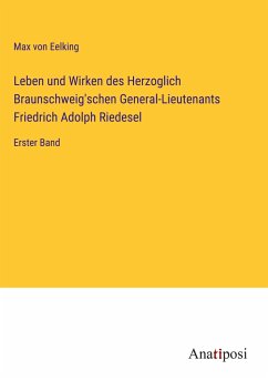 Leben und Wirken des Herzoglich Braunschweig'schen General-Lieutenants Friedrich Adolph Riedesel - Eelking, Max Von