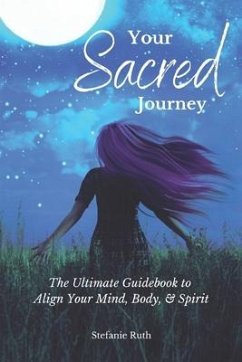 Your Sacred Journey: The Ultimate Guidebook to Align Your Mind, Body, & Spirit - Ruth, Stefanie