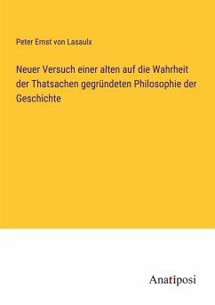 Neuer Versuch einer alten auf die Wahrheit der Thatsachen gegründeten Philosophie der Geschichte - Lasaulx, Peter Ernst Von