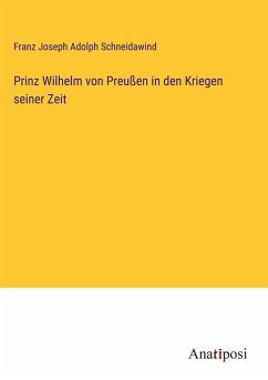 Prinz Wilhelm von Preußen in den Kriegen seiner Zeit - Schneidawind, Franz Joseph Adolph