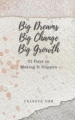 Big Dreams, Big Change, Big Growth: 21 Days to Making It Happen - Orr, Celeste