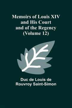 Memoirs of Louis XIV and His Court and of the Regency (Volume 12) - de Louis de Rouvroy Saint-Simon, Duc