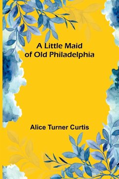 A Little Maid of Old Philadelphia - Turner Curtis, Alice