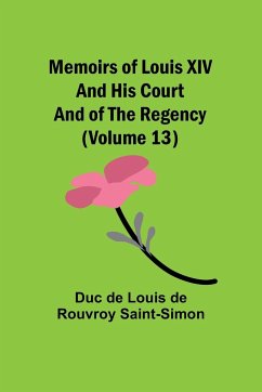 Memoirs of Louis XIV and His Court and of the Regency (Volume 13) - de Louis de Rouvroy Saint-Simon, Duc