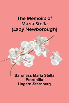 The Memoirs of Maria Stella (Lady Newborough) - Maria Stella Petronilla Ungern-Sternb. . .