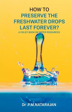 HOW TO PRESERVE THE FRESHWATER DROPS LAST FOREVER? A Policy Book on Water Resources - Natarajan, P. M.