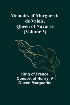 Memoirs of Marguerite de Valois, Queen of Navarre (Volume 3) - of France consort of Henry IV Queen M. . .