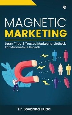 Magnetic Marketing: Learn Tired & Trusted Marketing Methods For Momentous Growth - Soobrata Dutta
