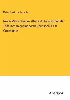 Neuer Versuch einer alten auf die Wahrheit der Thatsachen gegründeten Philosophie der Geschichte - Lasaulx, Peter Ernst Von