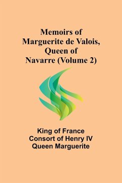 Memoirs of Marguerite de Valois, Queen of Navarre (Volume 2) - of France consort of Henry IV Queen M. . .