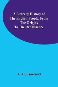 A Literary History of the English People, from the Origins to the Renaissance - J. Jusserand, J.