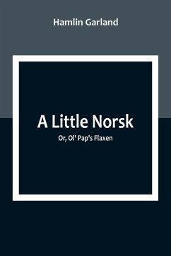 A Little Norsk; Or, Ol' Pap's Flaxen - Garland, Hamlin