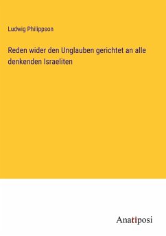 Reden wider den Unglauben gerichtet an alle denkenden Israeliten - Philippson, Ludwig