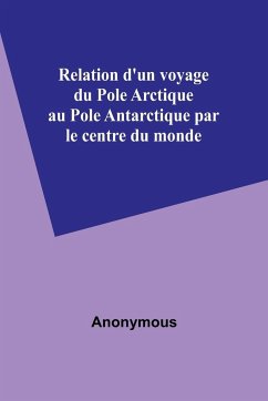 Relation d'un voyage du Pole Arctique au Pole Antarctique par le centre du monde - Anonymous