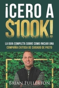 ¡Cero A $100k!: La Guía Completa Sobre Cómo Iniciar una Compañía Exitosa de Cuidado de Pasto - Fullerton, Brian