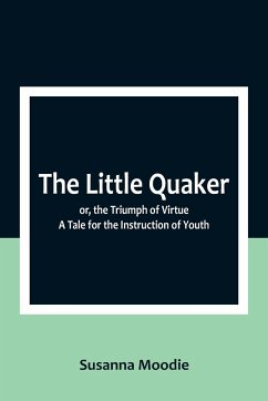 The Little Quaker; or, the Triumph of Virtue. A Tale for the Instruction of Youth - Moodie, Susanna
