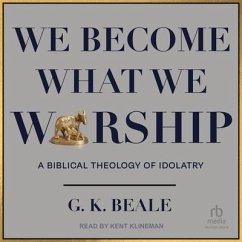 We Become What We Worship: A Biblical Theology of Idolatry - Beale, G. K.