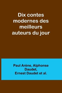 Dix contes modernes des meilleurs auteurs du jour - Arène, Paul; Daudet, Alphonse