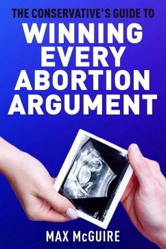 The Conservative's Guide to Winning Every Abortion Argument - McGuire, Max