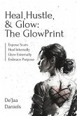 Heal, Hustle, & Glow: The GlowPrint: Expose Scars, Heal Internally, Glow Externally, Embrace Purpose