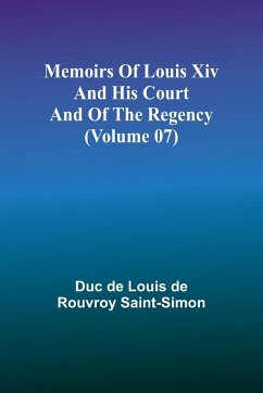 Memoirs of Louis XIV and His Court and of the Regency (Volume 07) - de Louis de Rouvroy Saint-Simon, Duc