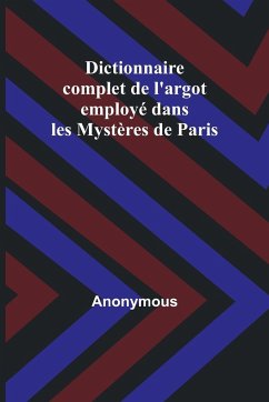 Dictionnaire complet de l'argot employé dans les Mystères de Paris - Anonymous