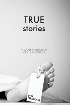 True Stories: A Loose Collection of Flash Fiction - Grisham, Jack Loyd