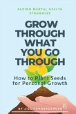 Grow Through What You Go Through: Facing Mental Health Struggles - How to Plant Seeds for Personal Growth