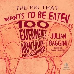 The Pig That Wants to Be Eaten: 100 Experiments for the Armchair Philosopher - Baggini, Julian
