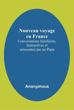 Nouveau voyage en France; Conversations familières, instructives et amusantes par un Papa - Anonymous