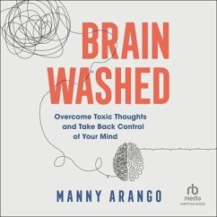 Brain Washed: Overcome Toxic Thoughts and Take Back Control of Your Mind - Arango, Manny