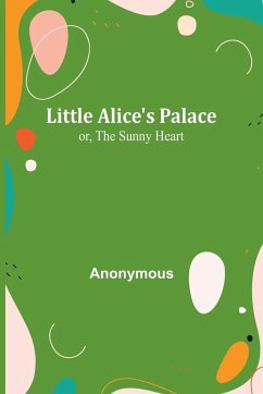 Little Alice's Palace; or, The Sunny Heart - Anonymous