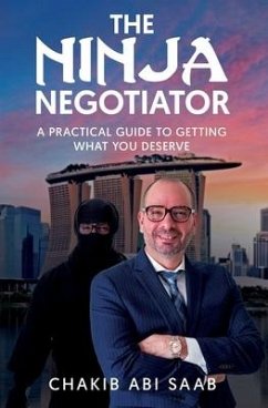 The Ninja Negotiator: A Practical Guide To Getting What You Deserve - Abi Saab, Chakib