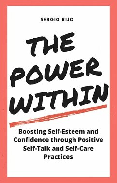 The Power Within: Boosting Self-Esteem and Confidence through Positive Self-Talk and Self-Care Practices (eBook, ePUB) - Rijo, Sergio